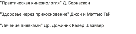 "Практическая кинезиология" Д. Бернаскон "Здоровье через прикосновение" Джон и Мэттью Тай "Лечение пиявками" Др. Доминик Келер Швайзер 