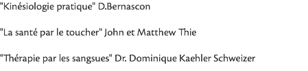 "Kinésiologie pratique" D.Bernascon "La santé par le toucher" John et Matthew Thie "Thérapie par les sangsues" Dr. Dominique Kaehler Schweizer